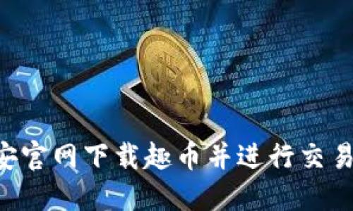 如何在币安官网下载趣币并进行交易：完整指南