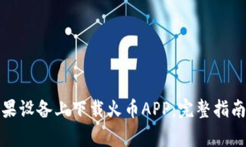 如何在安卓和苹果设备上下载火币APP：完整指南与常见问题解答