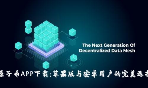 原子币APP下载：苹果版与安卓用户的完美选择