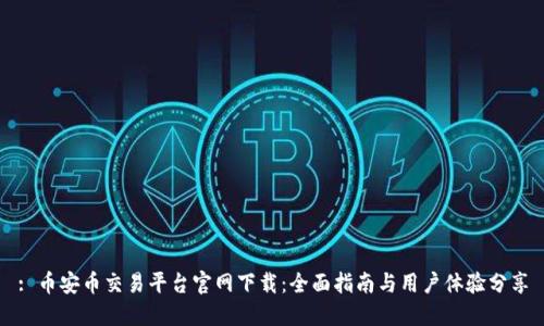 : 币安币交易平台官网下载：全面指南与用户体验分享
