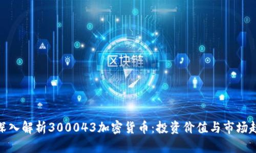 : 深入解析300043加密货币：投资价值与市场趋势