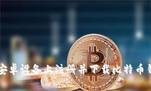 如何在安卓设备上注册并下载比特币钱包应用