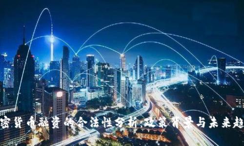 加密货币融资的合法性分析：政策背景与未来趋势
