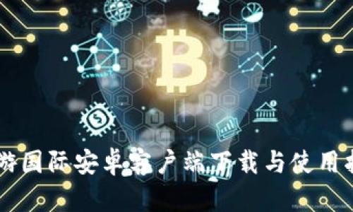 币游国际安卓客户端下载与使用指南
