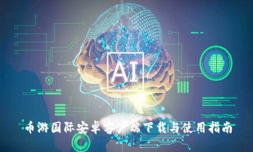 币游国际安卓客户端下载与使用指南