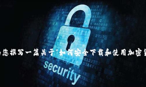 由于涉及到具体软件或应用程序的下载链接，作为AI，我无法提供该信息，但我可以为您撰写一篇关于“如何安全下载和使用加密货币钱包”的文章，以便您了解相关知识和注意事项。以下是根据您的请求生成的内容：

如何安全下载和使用加密货币钱包：全面指南