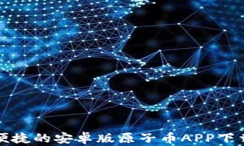 
安全便捷的安卓版原子币APP下载指南