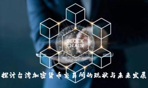 探讨台湾加密货币交易所的现状与未来发展