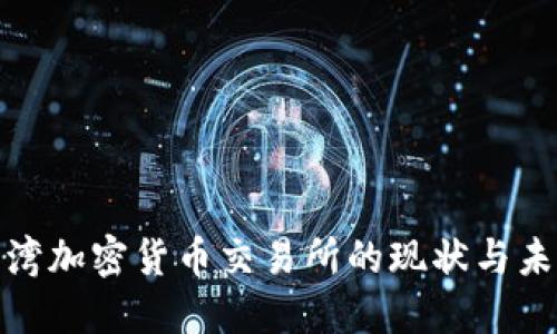 探讨台湾加密货币交易所的现状与未来发展