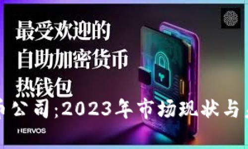 全球加密货币公司：2023年市场现状与未来趋势分析