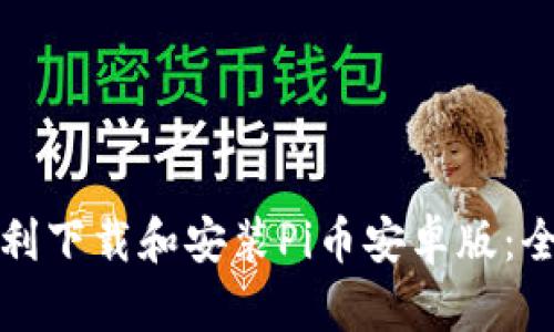 如何顺利下载和安装Pi币安卓版：全面指南