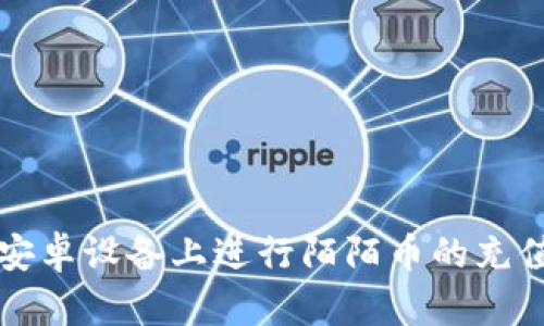 如何在安卓设备上进行陌陌币的充值与下载