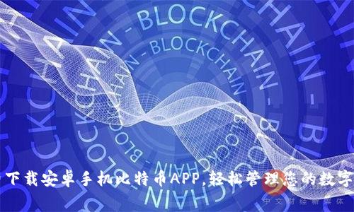 免费下载安卓手机比特币APP，轻松管理您的数字资产