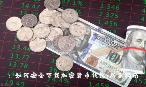 : 如何安全下载加密货币钱包：新手指南
