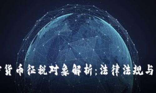 我国加密货币征税对象解析：法律法规与市场动态