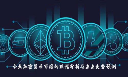 今天加密货币市场的跌幅分析及未来走势预测