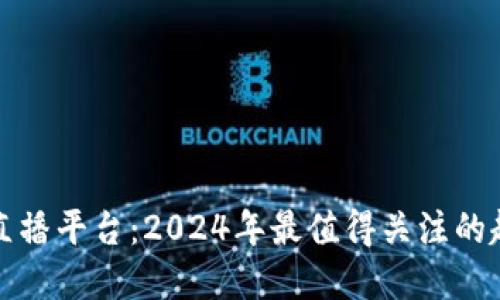 加密货币直播平台：2024年最值得关注的趋势与技术