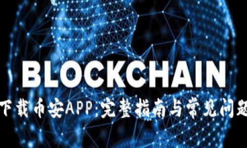 如何下载币安APP：完整指南与常见问题解答