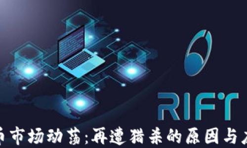 
加密货币市场动荡：再遭猎杀的原因与应对策略