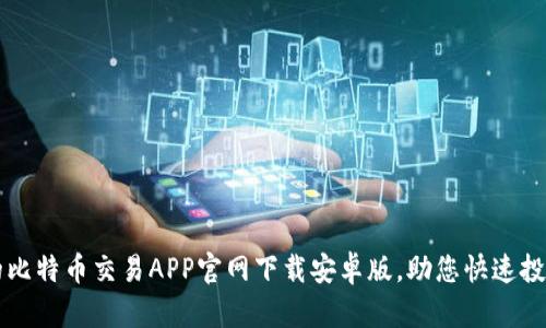 安全可靠的比特币交易APP官网下载安卓版，助您快速投资数字货币