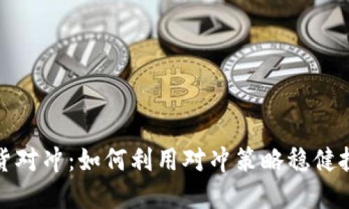 加密货币现货对冲：如何利用对冲策略稳健投资数字资产