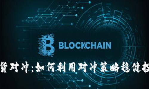 加密货币现货对冲：如何利用对冲策略稳健投资数字资产