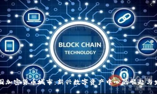 中国加密货币城市：新兴数字资产中心的崛起与发展