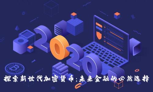 探索新世代加密货币：未来金融的必然选择