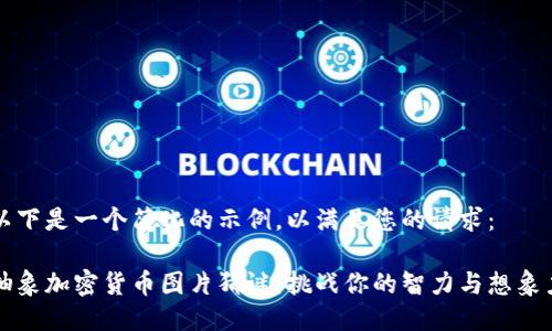 以下是一个简化的示例，以满足您的请求：

抽象加密货币图片猜谜：挑战你的智力与想象力