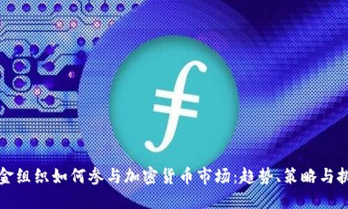基金组织如何参与加密货币市场：趋势、策略与挑战