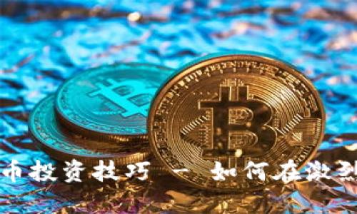 现货加密货币投资技巧 - 如何在激烈竞争中赚钱