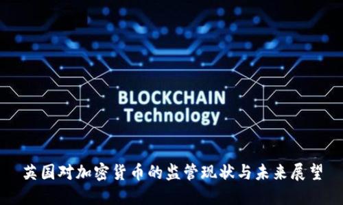 英国对加密货币的监管现状与未来展望