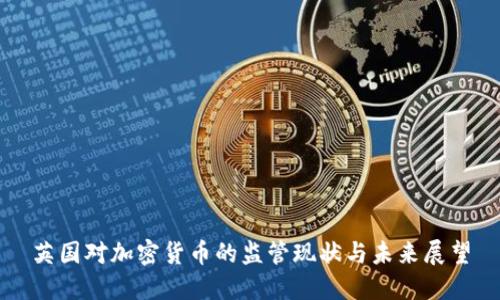 英国对加密货币的监管现状与未来展望