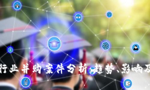 加密货币行业并购案件分析：趋势、影响及案例解读