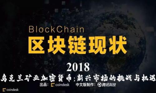 乌克兰矿业加密货币：新兴市场的挑战与机遇