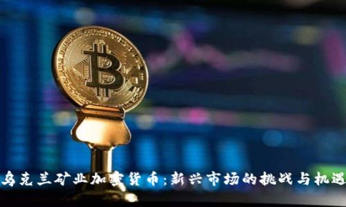 乌克兰矿业加密货币：新兴市场的挑战与机遇