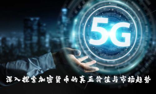 深入探索加密货币的真正价值与市场趋势