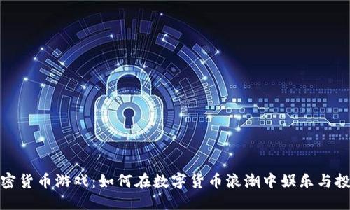 亚洲加密货币游戏：如何在数字货币浪潮中娱乐与投资兼顾