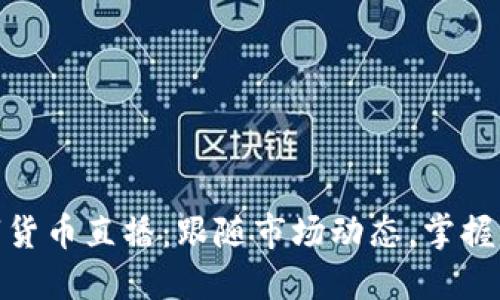 加密数字货币直播：跟随市场动态，掌握交易机会