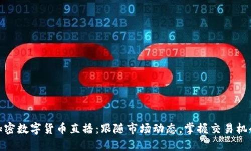 加密数字货币直播：跟随市场动态，掌握交易机会