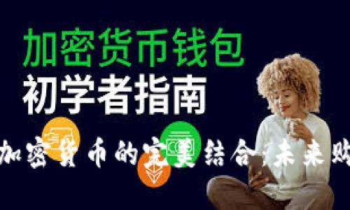 跨境电商与加密货币的完美结合：未来购物的新趋势