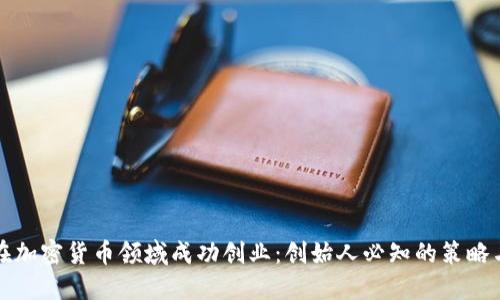 如何在加密货币领域成功创业：创始人必知的策略与技巧