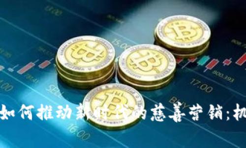 加密货币如何推动新时代的慈善营销：机遇与挑战