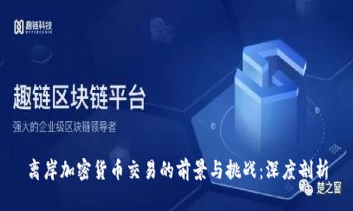离岸加密货币交易的前景与挑战：深度剖析