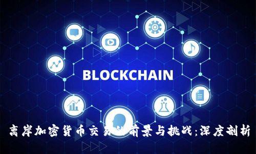 离岸加密货币交易的前景与挑战：深度剖析