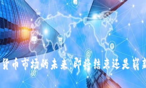 : 加密货币市场的未来：即将结束还是崭新开始？