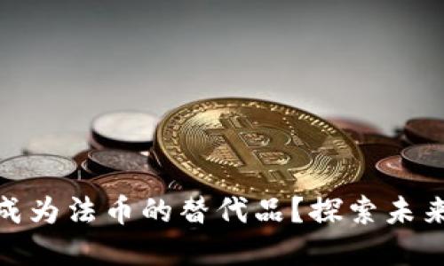 加密货币能否成为法币的替代品？探索未来货币的可能性