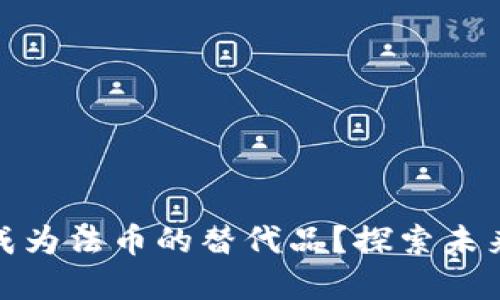 加密货币能否成为法币的替代品？探索未来货币的可能性