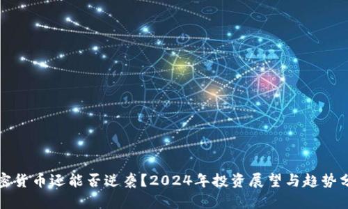 加密货币还能否逆袭？2024年投资展望与趋势分析