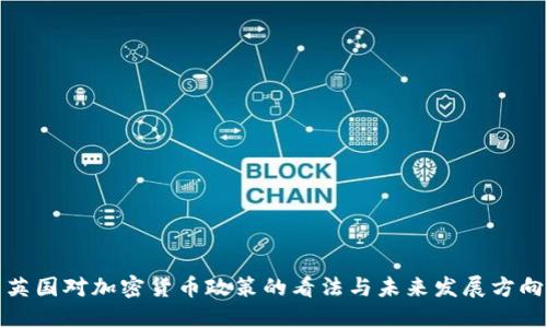 英国对加密货币政策的看法与未来发展方向